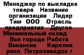 Менеджер по выкладке товара › Название организации ­ Лидер Тим, ООО › Отрасль предприятия ­ Другое › Минимальный оклад ­ 1 - Все города Работа » Вакансии   . Карелия респ.,Петрозаводск г.